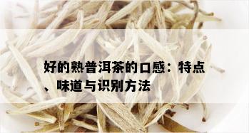 好的熟普洱茶的口感：特点、味道与识别方法