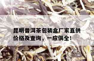 昆明普洱茶包装盒厂家直供价格及查询，一应俱全！