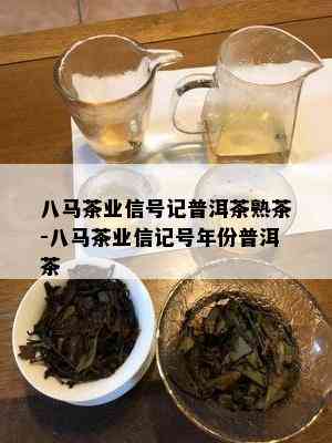 八马茶业信号记普洱茶熟茶-八马茶业信记号年份普洱茶