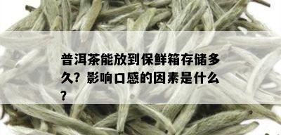 普洱茶能放到保鲜箱存储多久？影响口感的因素是什么？