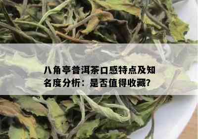 八角亭普洱茶口感特点及知名度分析：是否值得收藏？