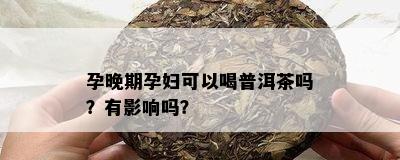 孕晚期孕妇可以喝普洱茶吗？有影响吗？