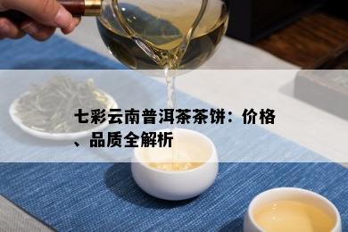 七彩云南普洱茶茶饼：价格、品质全解析