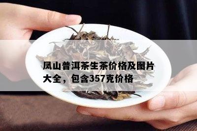 凤山普洱茶生茶价格及图片大全，包含357克价格