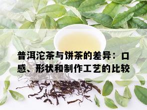 普洱沱茶与饼茶的差异：口感、形状和制作工艺的比较