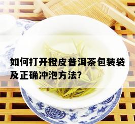 如何打开橙皮普洱茶包装袋及正确冲泡方法？