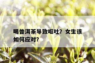 喝普洱茶导致呕吐？女生该如何应对？