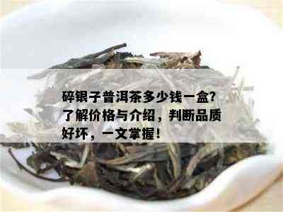 碎银子普洱茶多少钱一盒？了解价格与介绍，判断品质好坏，一文掌握！