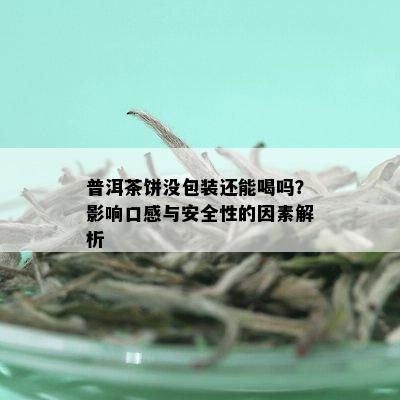 普洱茶饼没包装还能喝吗？影响口感与安全性的因素解析