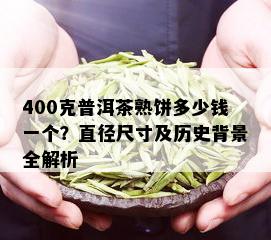 400克普洱茶熟饼多少钱一个？直径尺寸及历史背景全解析