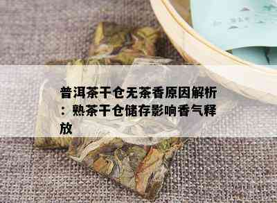 普洱茶干仓无茶香原因解析：熟茶干仓储存影响香气释放