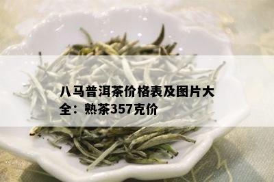 八马普洱茶价格表及图片大全：熟茶357克价