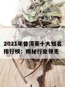 2021年普洱茶十大知名排行榜：揭秘行业领先