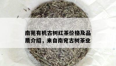 南苑有机古树红茶价格及品质介绍，来自南宛古树茶业