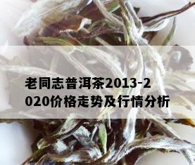 老同志普洱茶2013-2020价格走势及行情分析