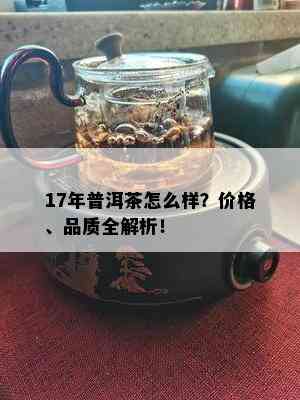 17年普洱茶怎么样？价格、品质全解析！