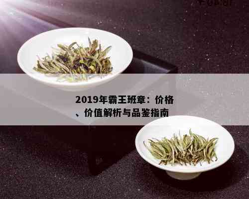 2019年霸王班章：价格、价值解析与品鉴指南