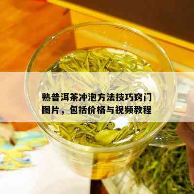 熟普洱茶冲泡方法技巧窍门图片，包括价格与视频教程