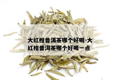 大红柑普洱茶哪个好喝-大红柑普洱茶哪个好喝一点