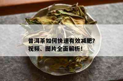 普洱茶如何快速有效减肥？视频、图片全面解析！