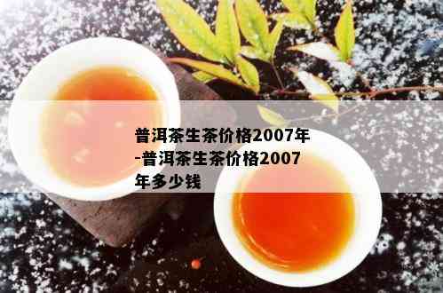 普洱茶生茶价格2007年-普洱茶生茶价格2007年多少钱