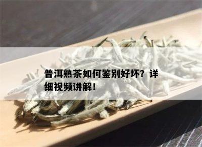 普洱熟茶如何鉴别好坏？详细视频讲解！