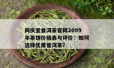 同庆堂普洱茶官网2009年茶饼价格表与评价：如何选择优质普洱茶？