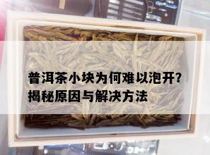 普洱茶小块为何难以泡开？揭秘原因与解决方法