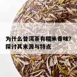 为什么普洱茶有糯米香味？探讨其来源与特点