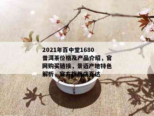 2021年百中堂1680普洱茶价格及产品介绍，官网购买链接，景迈产地特色解析，官方旗舰店直达