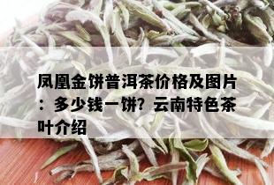 凤凰金饼普洱茶价格及图片：多少钱一饼？云南特色茶叶介绍