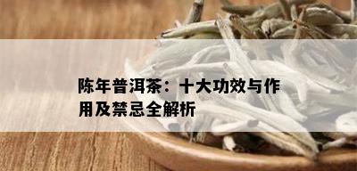 陈年普洱茶：十大功效与作用及禁忌全解析