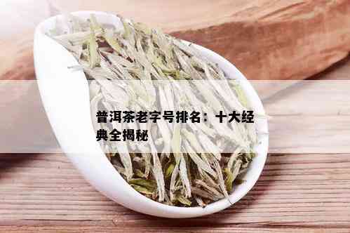 普洱茶老字号排名：十大经典全揭秘