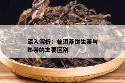 深入解析：普洱茶饼生茶与熟茶的主要区别