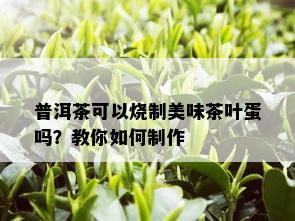 普洱茶可以烧制美味茶叶蛋吗？教你如何制作