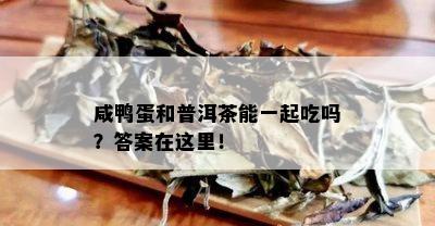 咸鸭蛋和普洱茶能一起吃吗？答案在这里！