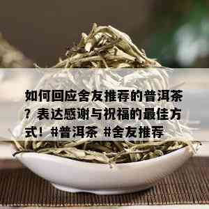 如何回应舍友推荐的普洱茶？表达感谢与祝福的更佳方式！#普洱茶 #舍友推荐