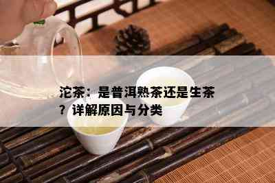 沱茶：是普洱熟茶还是生茶？详解原因与分类