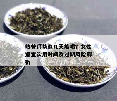 熟普洱茶泡几天能喝？女性适宜饮用时间及过期风险解析