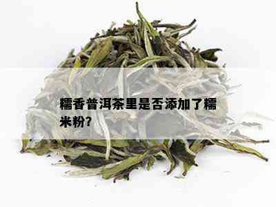 糯香普洱茶里是否添加了糯米粉？