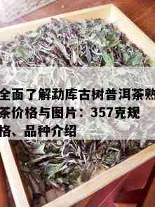 全面了解勐库古树普洱茶熟茶价格与图片：357克规格、品种介绍