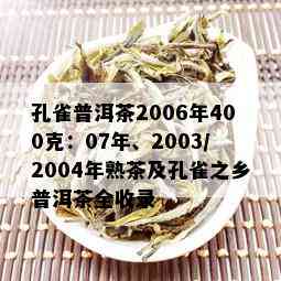 孔雀普洱茶2006年400克：07年、2003/2004年熟茶及孔雀之乡普洱茶全收录