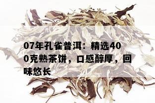 07年孔雀普洱：精选400克熟茶饼，口感醇厚，回味悠长