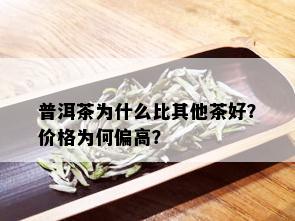 普洱茶为什么比其他茶好？价格为何偏高？