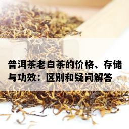 普洱茶老白茶的价格、存储与功效：区别和疑问解答