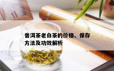 普洱茶老白茶的价格、保存方法及功效解析