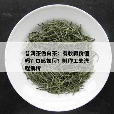 普洱茶做白茶：有收藏价值吗？口感如何？制作工艺流程解析