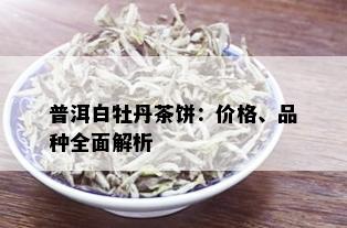 普洱白牡丹茶饼：价格、品种全面解析