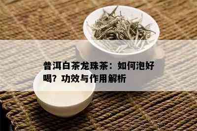 普洱白茶龙珠茶：如何泡好喝？功效与作用解析