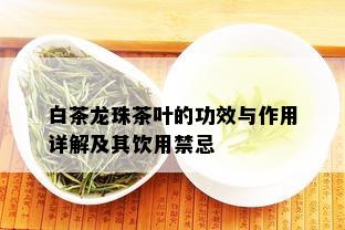 白茶龙珠茶叶的功效与作用详解及其饮用禁忌